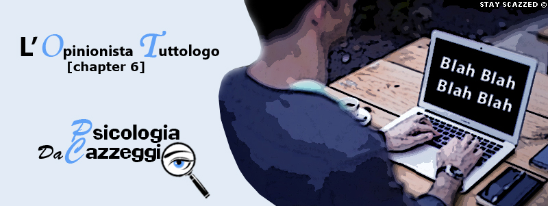 Psicologia da cazzeggio - L'opinionista tuttologo [chapter 6]