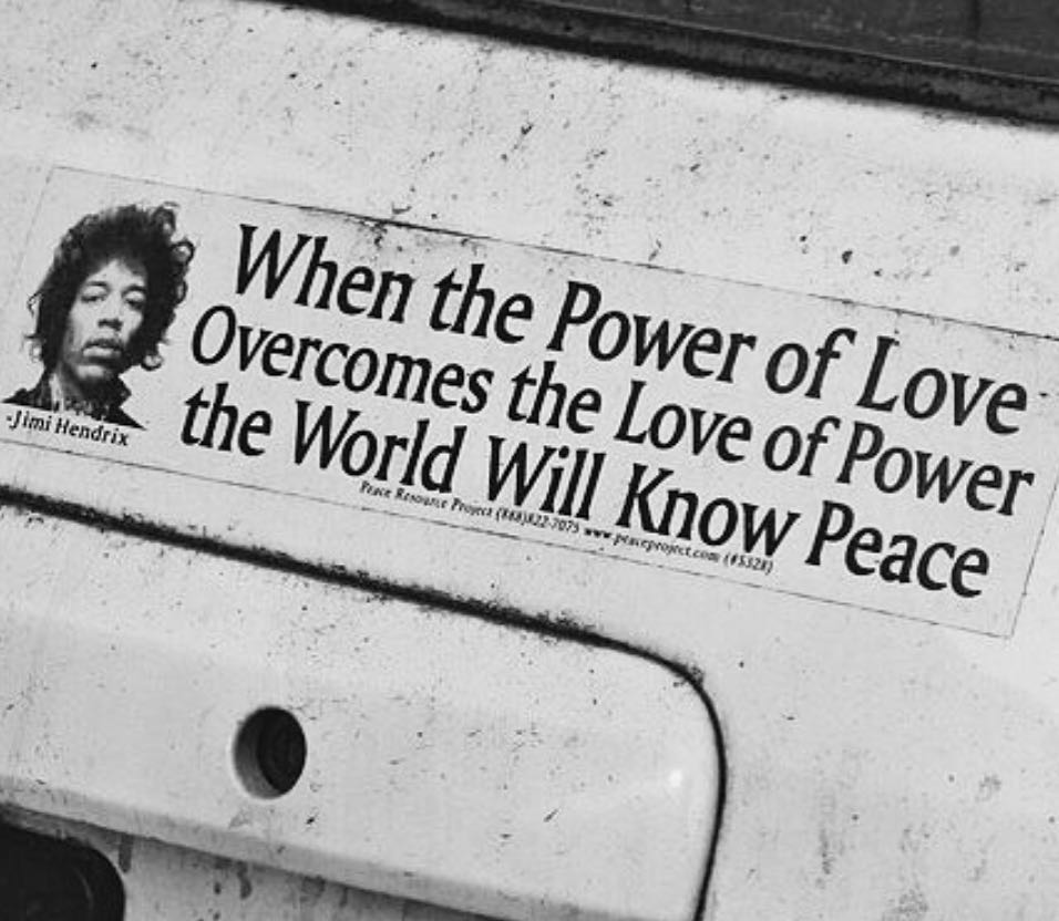"When the power of love overcomes the love of power the world will know peace" Jimi Hendrix